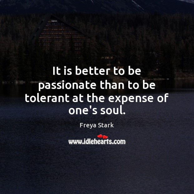It is better to be passionate than to be tolerant at the expense of one’s soul. Image