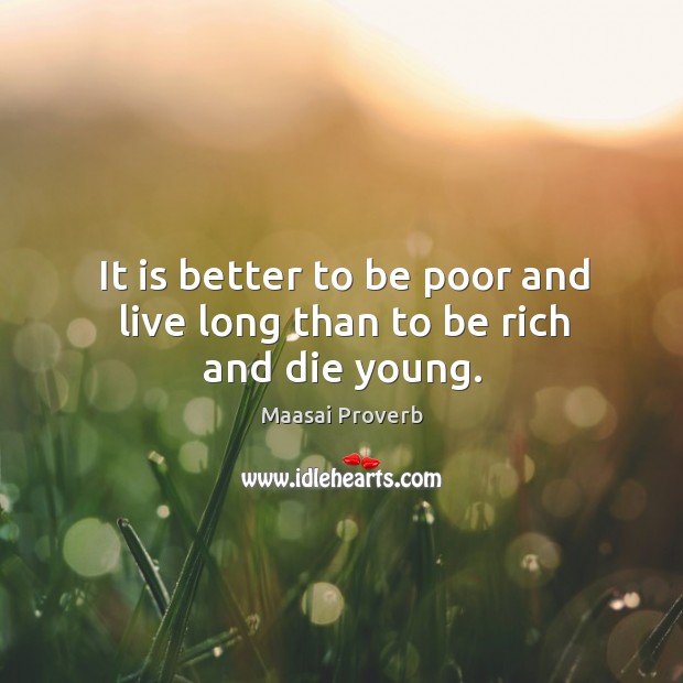 It is better to be poor and live long than to be rich and die young. Image