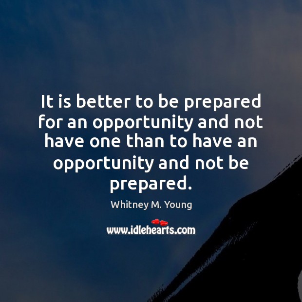 It is better to be prepared for an opportunity and not have Image