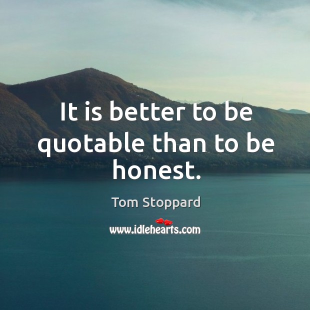 It is better to be quotable than to be honest. Tom Stoppard Picture Quote
