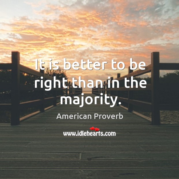 It is better to be right than in the majority. American Proverbs Image