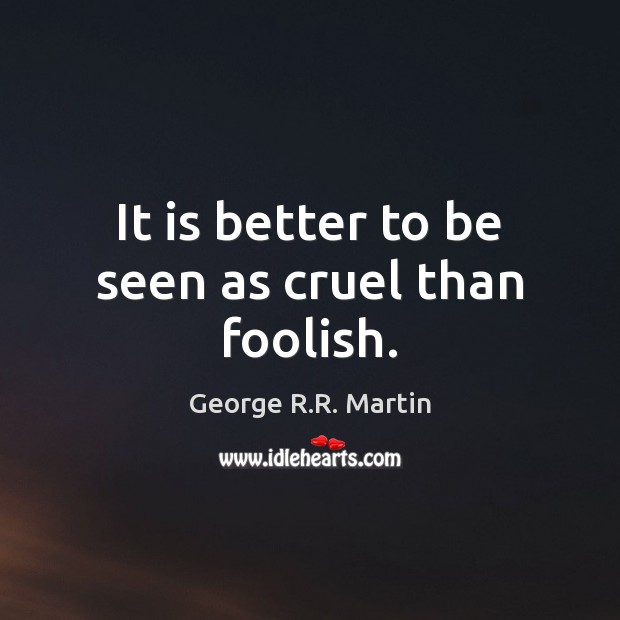 It is better to be seen as cruel than foolish. George R.R. Martin Picture Quote