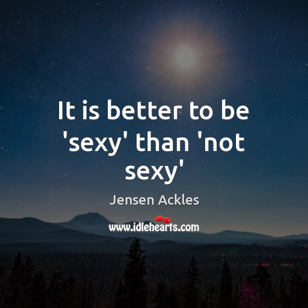 It is better to be ‘sexy’ than ‘not sexy’ Image