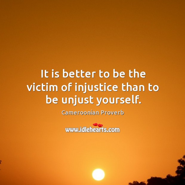 It is better to be the victim of injustice than to be unjust yourself. Cameroonian Proverbs Image