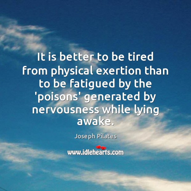 It is better to be tired from physical exertion than to be Joseph Pilates Picture Quote