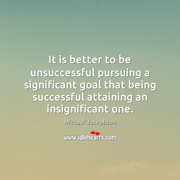 It is better to be unsuccessful pursuing a significant goal that being Being Successful Quotes Image