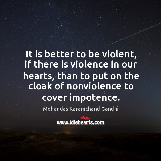 It is better to be violent, if there is violence in our hearts, than to put on the cloak. Mohandas Karamchand Gandhi Picture Quote