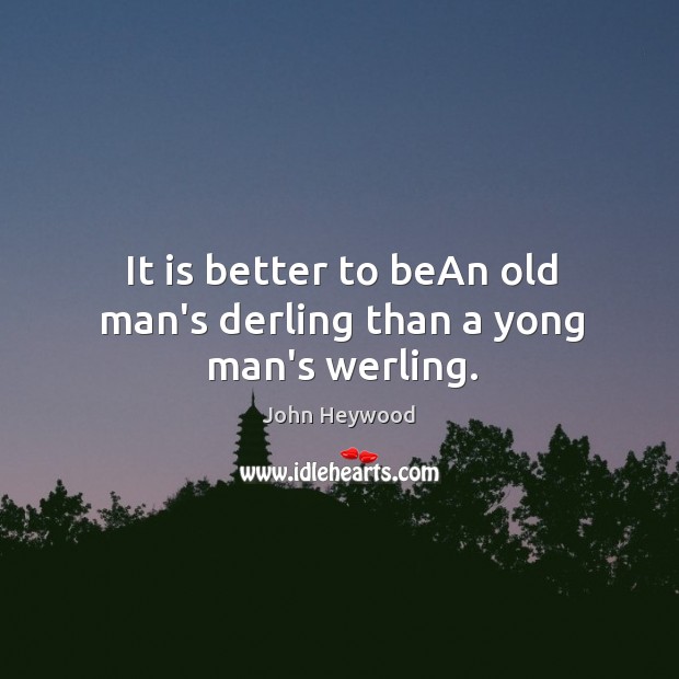 It is better to beAn old man’s derling than a yong man’s werling. John Heywood Picture Quote