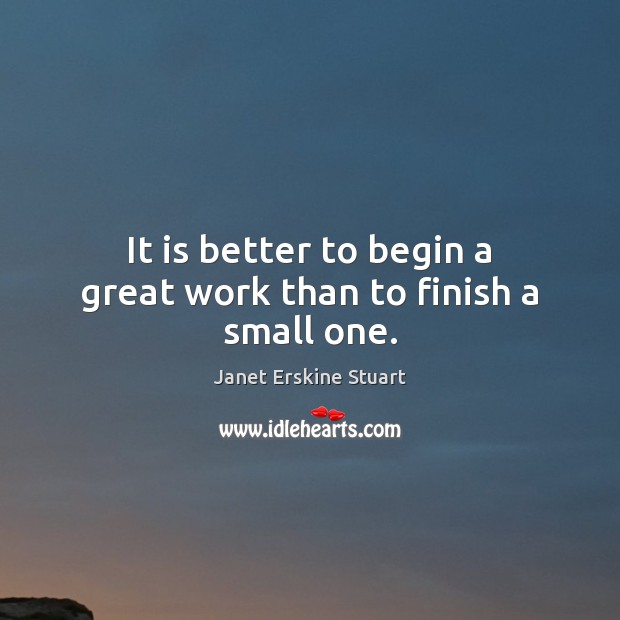 It is better to begin a great work than to finish a small one. Image