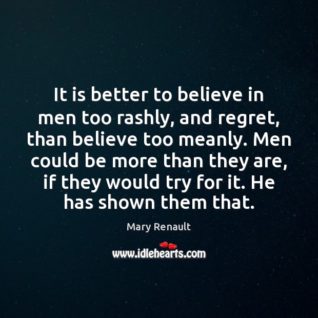 It is better to believe in men too rashly, and regret, than Mary Renault Picture Quote