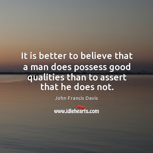It is better to believe that a man does possess good qualities than to assert that he does not. Image