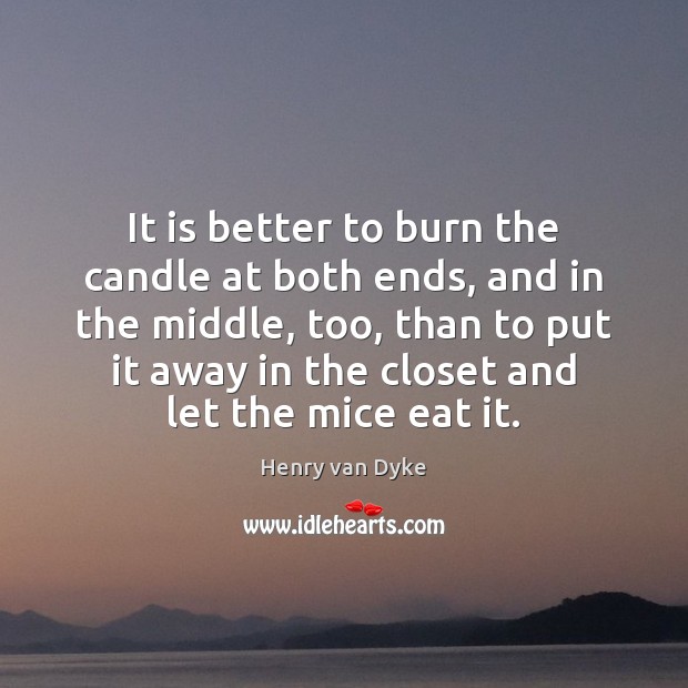It is better to burn the candle at both ends, and in Image