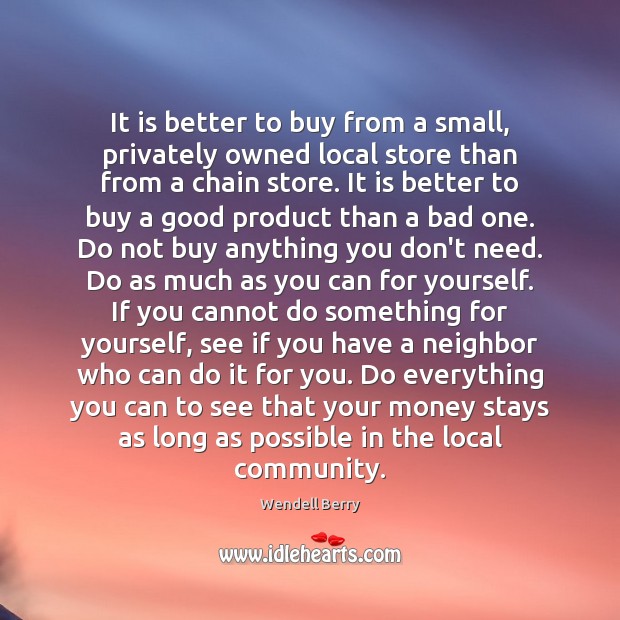 It is better to buy from a small, privately owned local store Wendell Berry Picture Quote