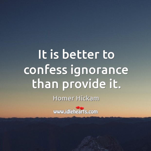 It is better to confess ignorance than provide it. Homer Hickam Picture Quote