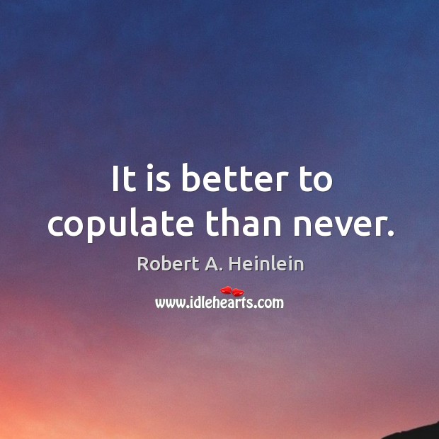 It is better to copulate than never. Robert A. Heinlein Picture Quote
