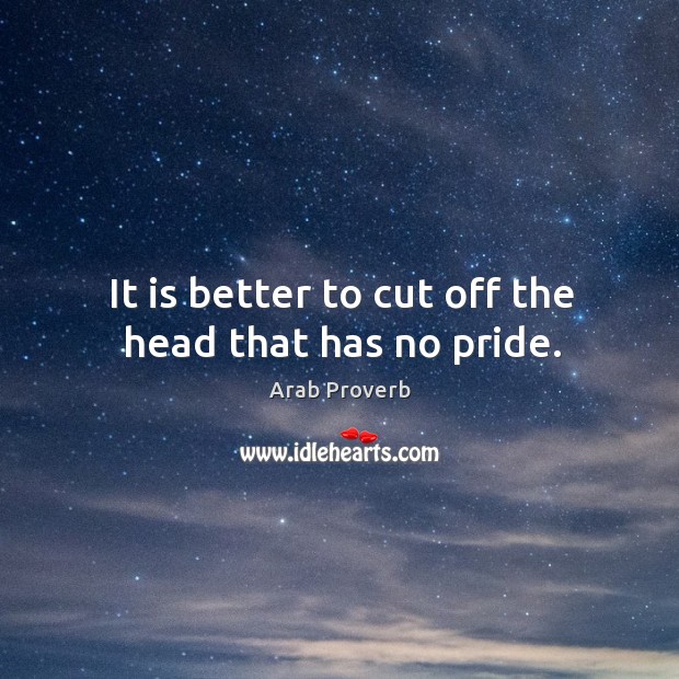 It is better to cut off the head that has no pride. Arab Proverbs Image