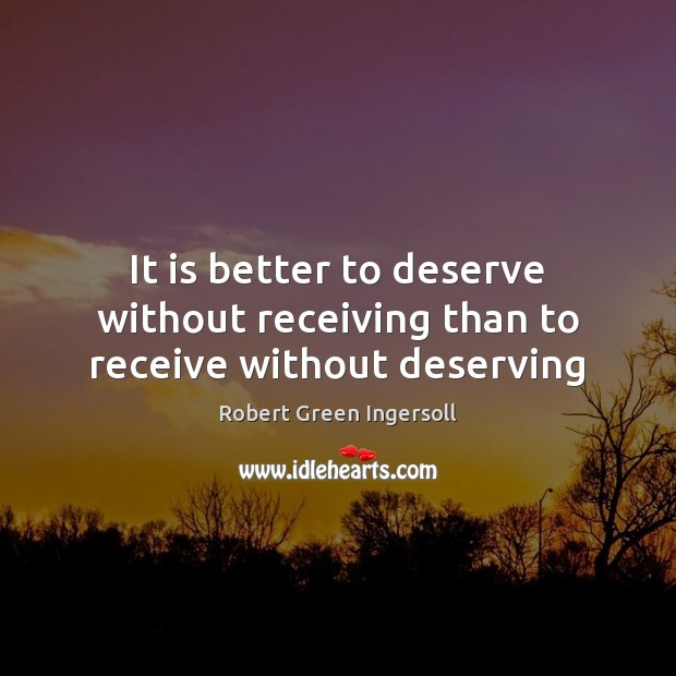 It is better to deserve without receiving than to receive without deserving Robert Green Ingersoll Picture Quote