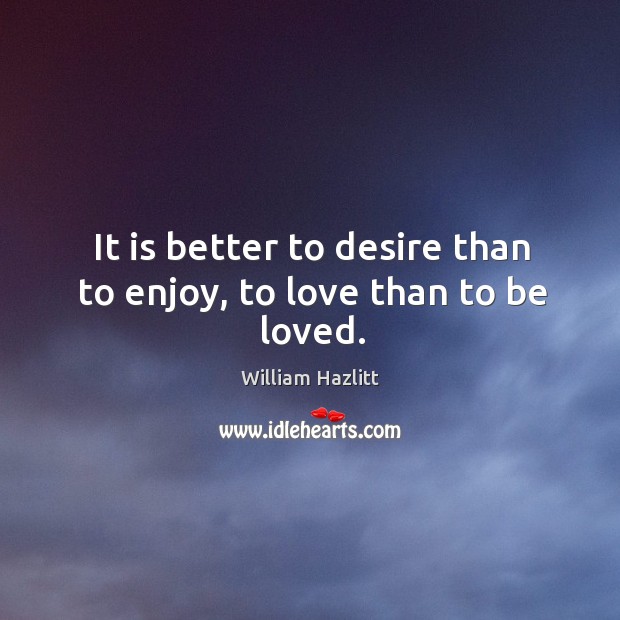 It is better to desire than to enjoy, to love than to be loved. Image