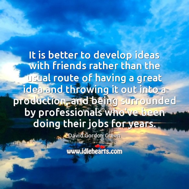 It is better to develop ideas with friends rather than the usual David Gordon Green Picture Quote