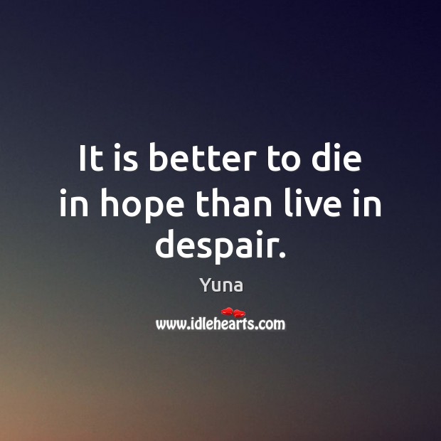 It is better to die in hope than live in despair. Yuna Picture Quote