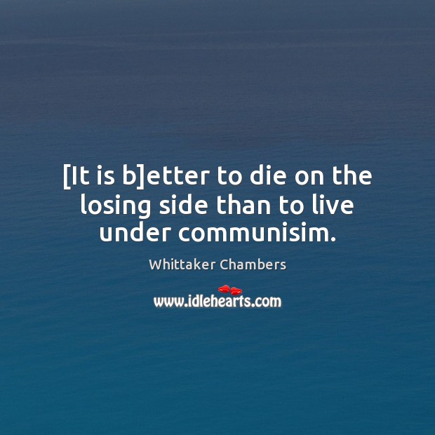[It is b]etter to die on the losing side than to live under communisim. Whittaker Chambers Picture Quote