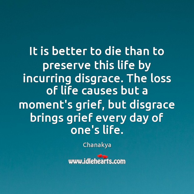 It is better to die than to preserve this life by incurring Chanakya Picture Quote