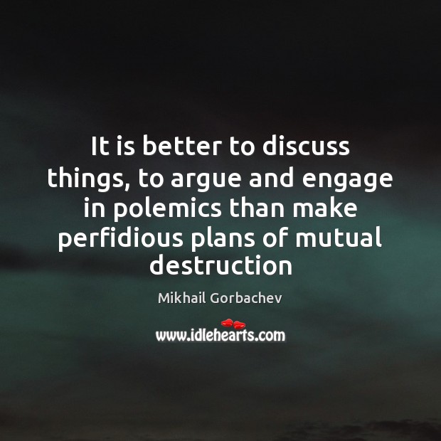 It is better to discuss things, to argue and engage in polemics Mikhail Gorbachev Picture Quote