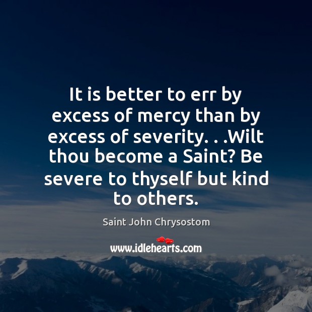 It is better to err by excess of mercy than by excess Saint John Chrysostom Picture Quote