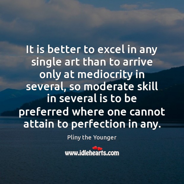 It is better to excel in any single art than to arrive Pliny the Younger Picture Quote