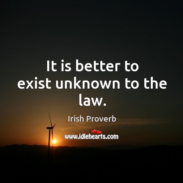 It is better to exist unknown to the law. Image