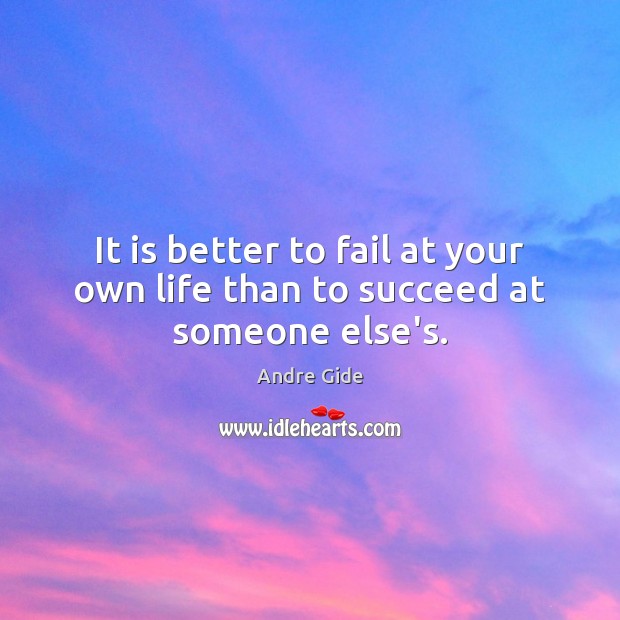 It is better to fail at your own life than to succeed at someone else’s. Andre Gide Picture Quote