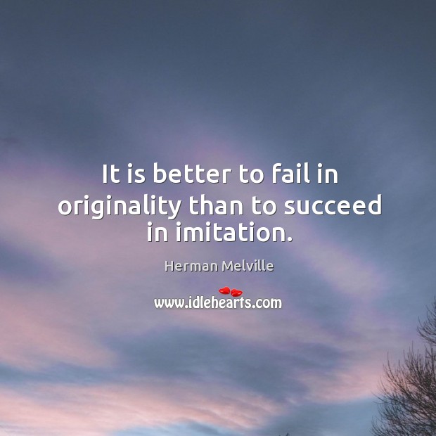 It is better to fail in originality than to succeed in imitation. Herman Melville Picture Quote