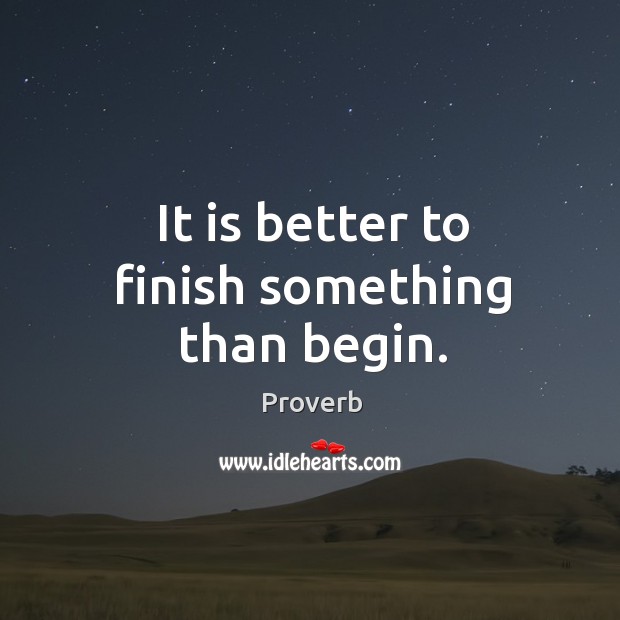 It is better to finish something than begin. Image