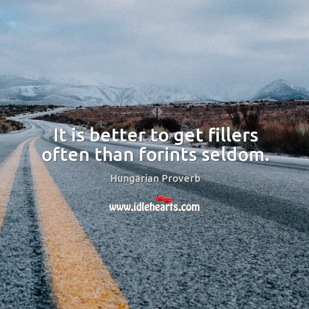 It is better to get fillers often than forints seldom. Image