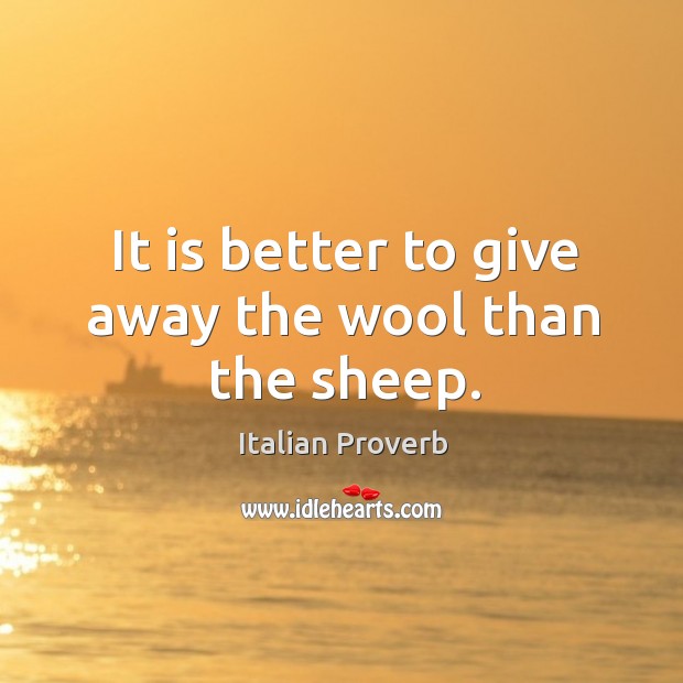 It is better to give away the wool than the sheep. Image