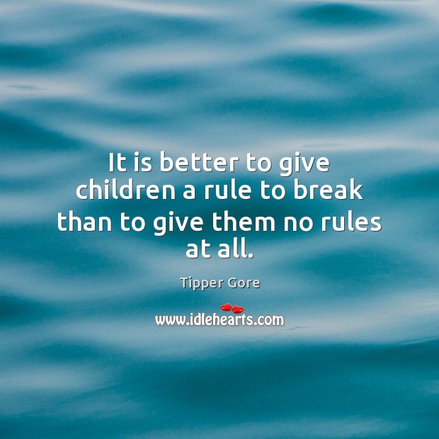 It is better to give children a rule to break than to give them no rules at all. Tipper Gore Picture Quote