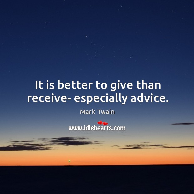 It is better to give than receive- especially advice. Image