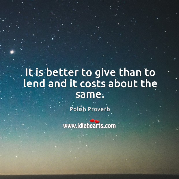It is better to give than to lend and it costs about the same. Image