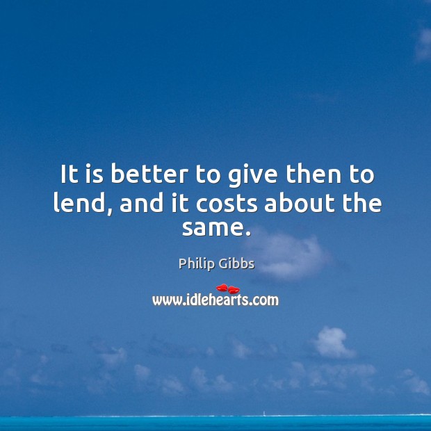 It is better to give then to lend, and it costs about the same. Image