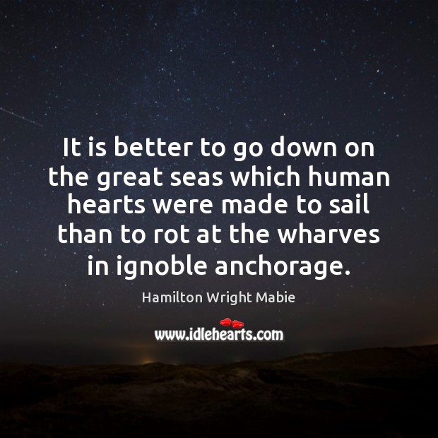 It is better to go down on the great seas which human Hamilton Wright Mabie Picture Quote