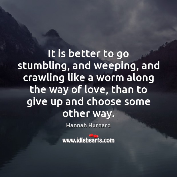 It is better to go stumbling, and weeping, and crawling like a Hannah Hurnard Picture Quote