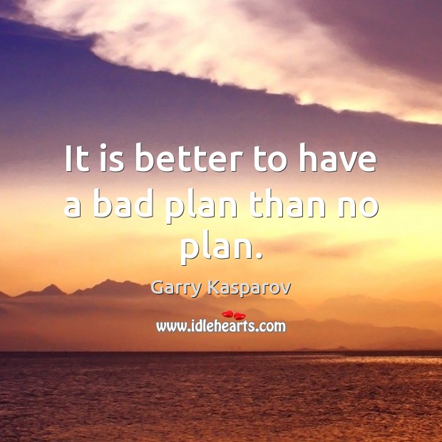It is better to have a bad plan than no plan. Garry Kasparov Picture Quote