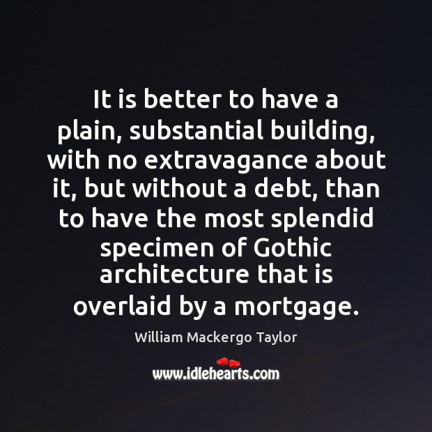 It is better to have a plain, substantial building, with no extravagance William Mackergo Taylor Picture Quote