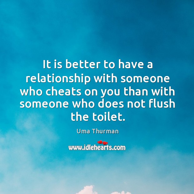 It is better to have a relationship with someone who cheats on you than with someone Uma Thurman Picture Quote