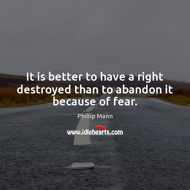 It is better to have a right destroyed than to abandon it because of fear. Phillip Mann Picture Quote