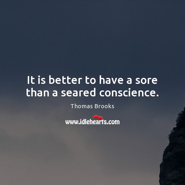It is better to have a sore than a seared conscience. Thomas Brooks Picture Quote