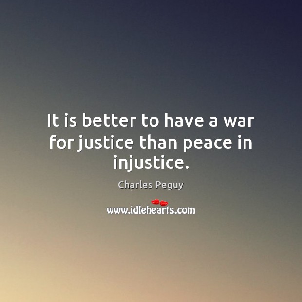 It is better to have a war for justice than peace in injustice. Charles Peguy Picture Quote
