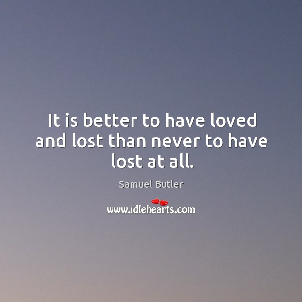 It is better to have loved and lost than never to have lost at all. Image