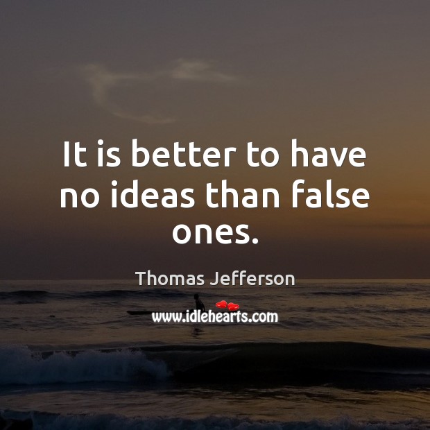 It is better to have no ideas than false ones. Thomas Jefferson Picture Quote