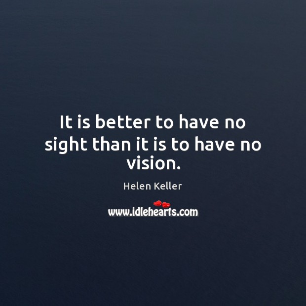 It is better to have no sight than it is to have no vision. Image